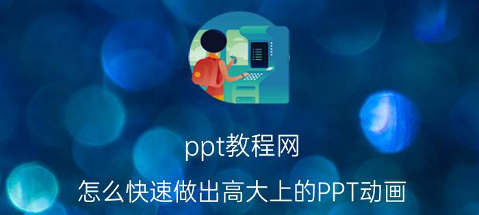 ppt教程网 怎么快速做出高大上的PPT动画？